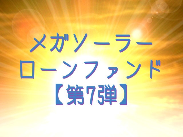 【第7弾】メガソーラーローンファンド（第1次募集）