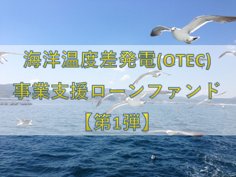【第1弾】海洋温度差発電(OTEC)事業支援ローンファンド（第1次募集）