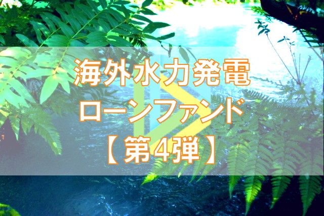 【第4弾】海外水力発電ローンファンド（第2次募集）