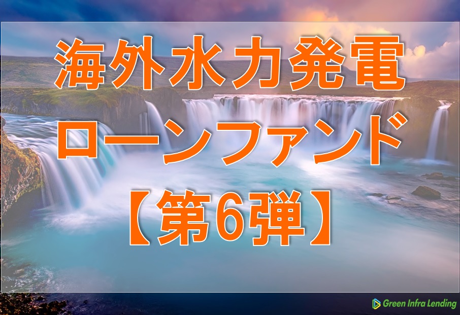 【第6弾】海外水力発電ローンファンド（第1次募集）