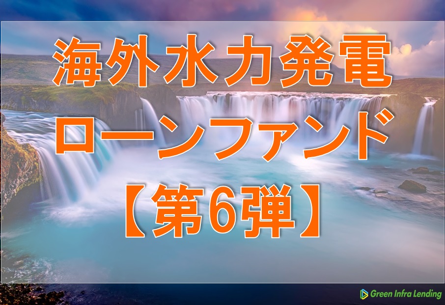 【第6弾】海外水力発電ローンファンド（第4次募集）